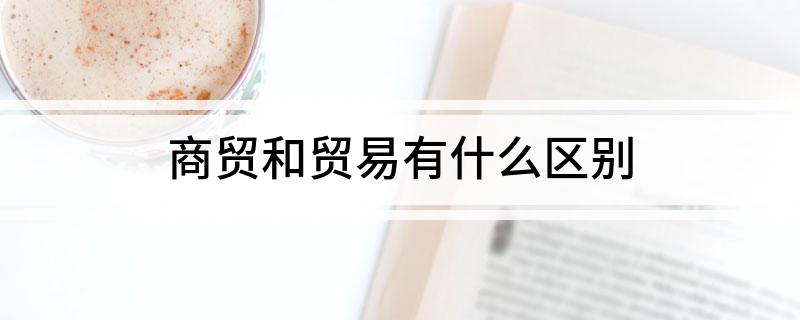 商贸和贸易有什么区别(图1)